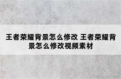 王者荣耀背景怎么修改 王者荣耀背景怎么修改视频素材